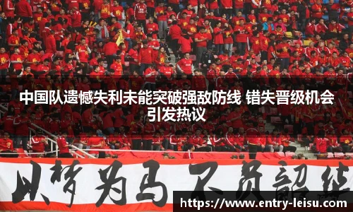 中国队遗憾失利未能突破强敌防线 错失晋级机会引发热议