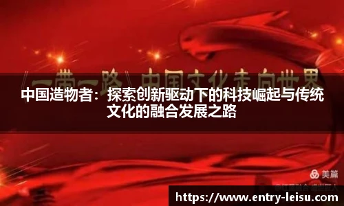 中国造物者：探索创新驱动下的科技崛起与传统文化的融合发展之路