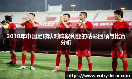 2010年中国足球队对阵叙利亚的精彩回顾与比赛分析