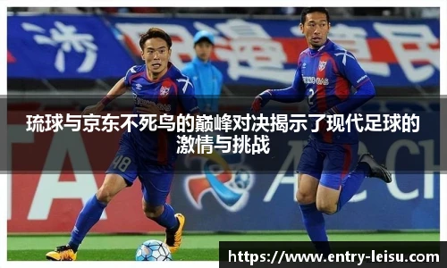 琉球与京东不死鸟的巅峰对决揭示了现代足球的激情与挑战