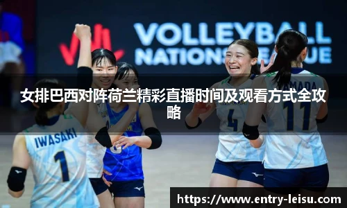女排巴西对阵荷兰精彩直播时间及观看方式全攻略