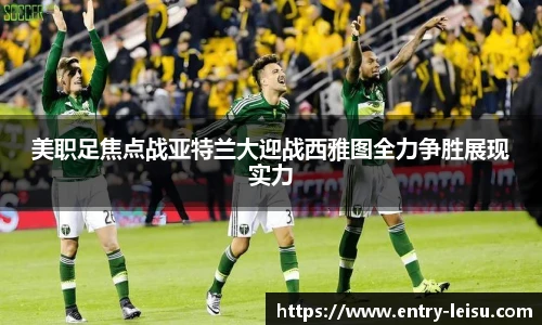 美职足焦点战亚特兰大迎战西雅图全力争胜展现实力