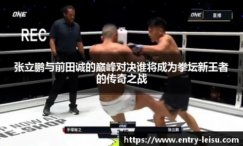张立鹏与前田诚的巅峰对决谁将成为拳坛新王者的传奇之战