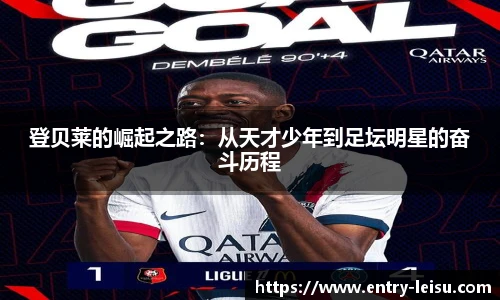 登贝莱的崛起之路：从天才少年到足坛明星的奋斗历程