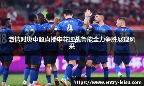 激情对决中超直播申花迎战鲁能全力争胜展现风采