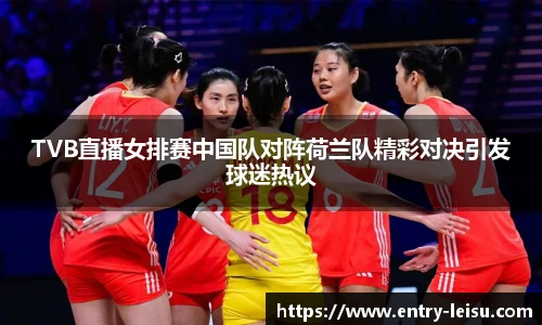 TVB直播女排赛中国队对阵荷兰队精彩对决引发球迷热议