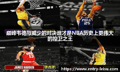巅峰韦德与威少的对决谁才是NBA历史上更伟大的控卫之王