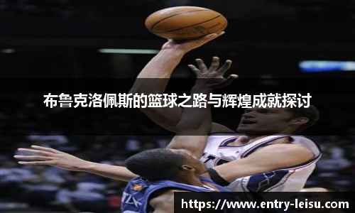 布鲁克洛佩斯的篮球之路与辉煌成就探讨