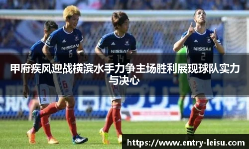 甲府疾风迎战横滨水手力争主场胜利展现球队实力与决心