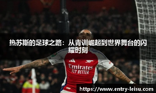 热苏斯的足球之路：从青训崛起到世界舞台的闪耀时刻