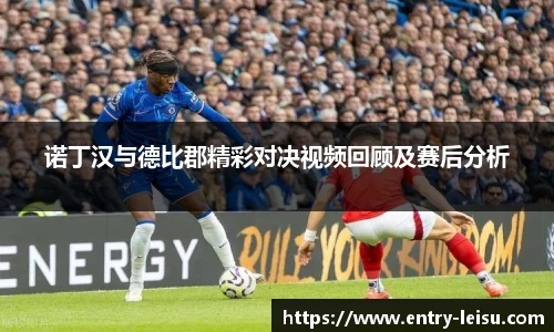 诺丁汉与德比郡精彩对决视频回顾及赛后分析