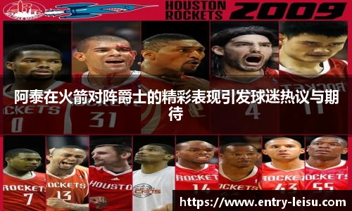 阿泰在火箭对阵爵士的精彩表现引发球迷热议与期待