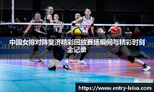 中国女排对阵斐济精彩回放赛场瞬间与精彩时刻全记录