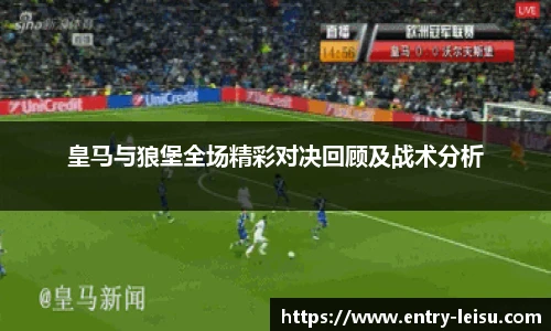 皇马与狼堡全场精彩对决回顾及战术分析