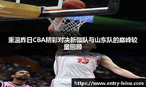 重温昨日CBA精彩对决新疆队与山东队的巅峰较量回顾