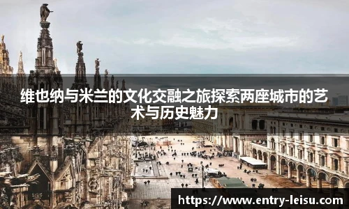 维也纳与米兰的文化交融之旅探索两座城市的艺术与历史魅力