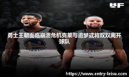 勇士王朝面临崩溃危机克莱与追梦或将双双离开球队